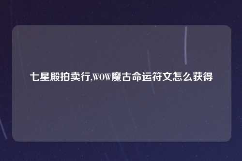 七星殿拍卖行,WOW魔古命运符文怎么获得