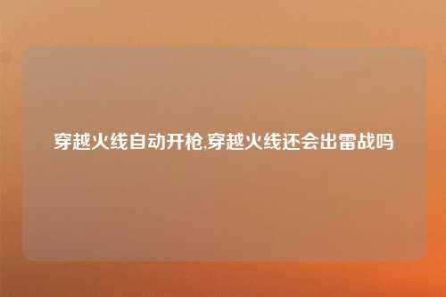 穿越火线自动开枪,穿越火线还会出雷战吗