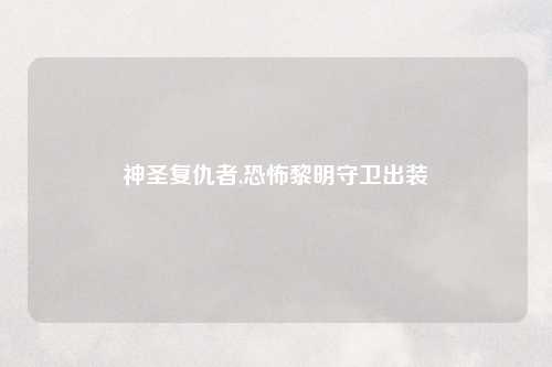神圣复仇者,恐怖黎明守卫出装