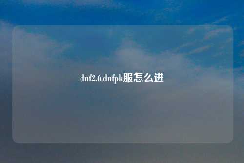 dnf2.6,dnfpk服怎么进