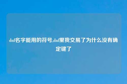 dnf名字能用的符号,dnf里我交易了为什么没有确定键了