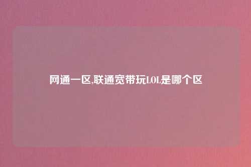 网通一区,联通宽带玩LOL是哪个区
