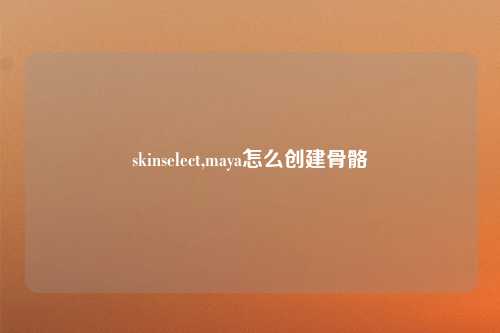skinselect,maya怎么创建骨骼