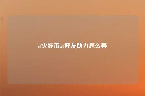 cf火线币,cf好友助力怎么弄
