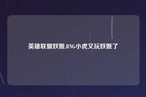 英雄联盟妖姬,RNG小虎又玩妖姬了