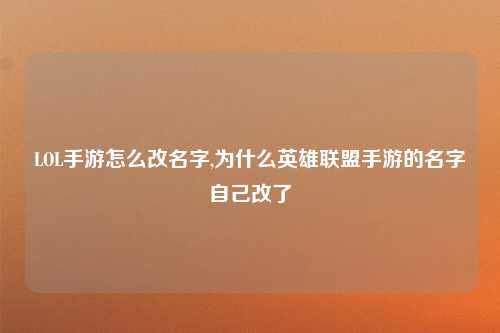 LOL手游怎么改名字,为什么英雄联盟手游的名字自己改了