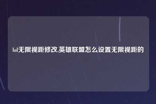 lol无限视距修改,英雄联盟怎么设置无限视距的