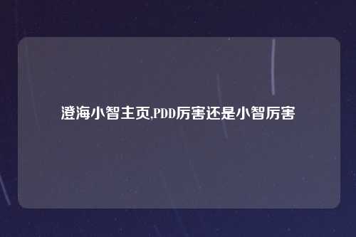 澄海小智主页,PDD厉害还是小智厉害