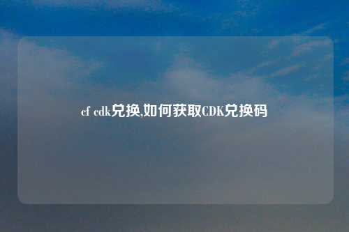 cf cdk兑换,如何获取CDK兑换码
