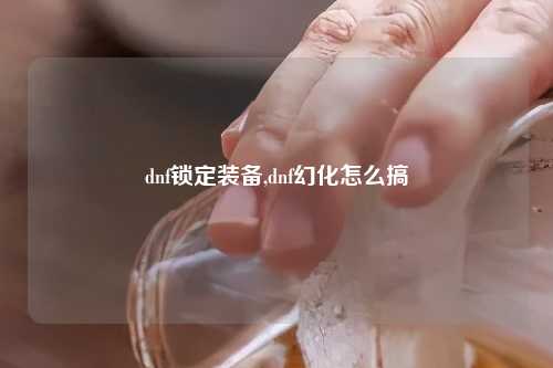 dnf锁定装备,dnf幻化怎么搞