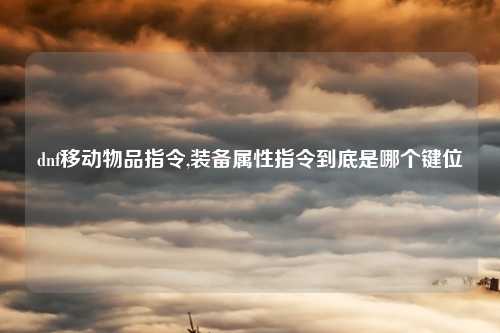 dnf移动物品指令,装备属性指令到底是哪个键位
