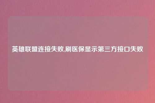英雄联盟连接失败,刷医保显示第三方接口失败