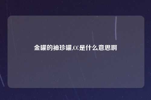 金罐的袖珍罐,CC是什么意思啊