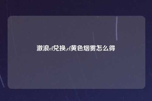 激浪cf兑换,cf黄色烟雾怎么得