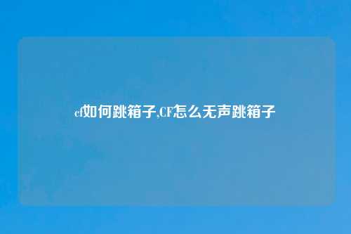 cf如何跳箱子,CF怎么无声跳箱子