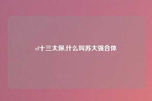 cf十三太保,什么叫苏大强合体