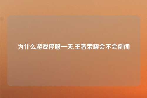 为什么游戏停服一天,王者荣耀会不会倒闭