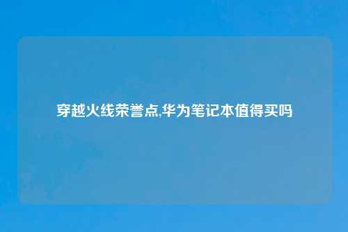 穿越火线荣誉点,华为笔记本值得买吗