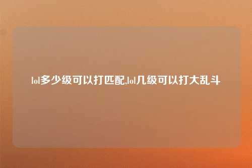 lol多少级可以打匹配,lol几级可以打大乱斗