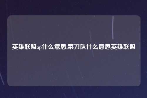 英雄联盟ap什么意思,菜刀队什么意思英雄联盟