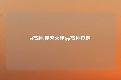 cf高跳,穿越火线tgp高跳按键