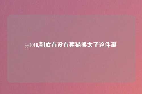 yy1018,到底有没有狸猫换太子这件事