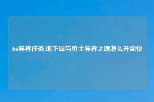 dnf异界任务,地下城与勇士异界之魂怎么升级快