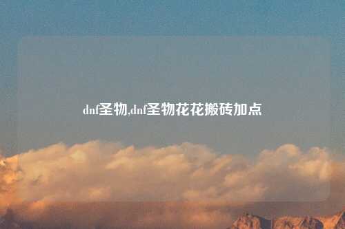 dnf圣物,dnf圣物花花搬砖加点