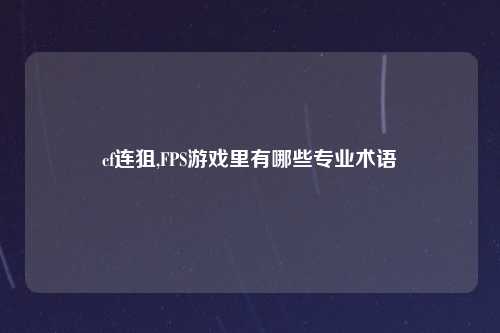 cf连狙,FPS游戏里有哪些专业术语