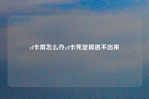 cf卡屏怎么办,cf卡死定屏退不出来