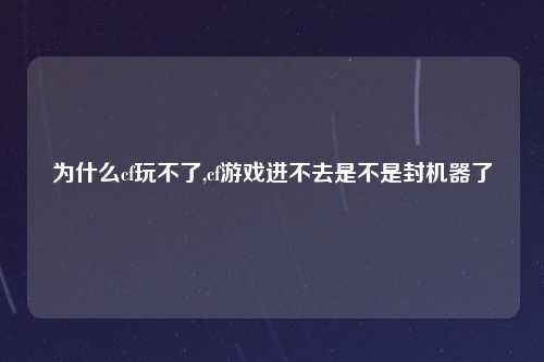为什么cf玩不了,cf游戏进不去是不是封机器了