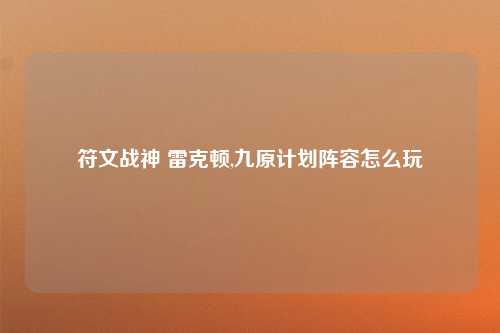 符文战神 雷克顿,九原计划阵容怎么玩