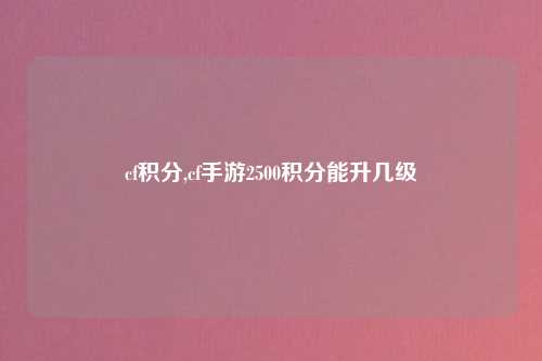 cf积分,cf手游2500积分能升几级