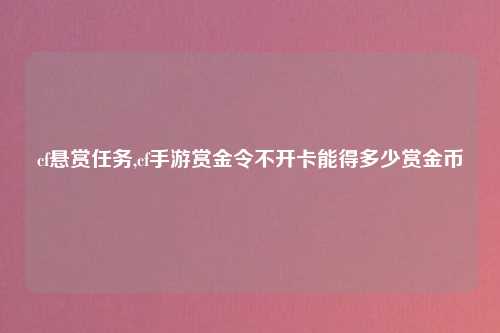 cf悬赏任务,cf手游赏金令不开卡能得多少赏金币