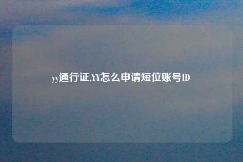 yy通行证,YY怎么申请短位账号ID