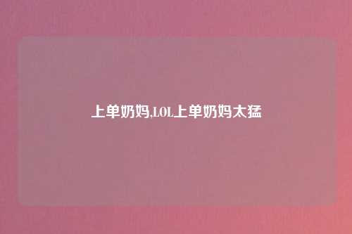 上单奶妈,LOL上单奶妈太猛