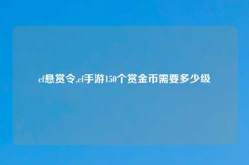cf悬赏令,cf手游150个赏金币需要多少级