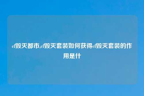 cf毁灭都市,cf毁灭套装如何获得cf毁灭套装的作用是什
