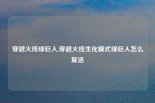 穿越火线绿巨人,穿越火线生化模式绿巨人怎么复活