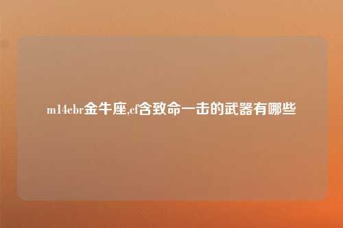 m14ebr金牛座,cf含致命一击的武器有哪些