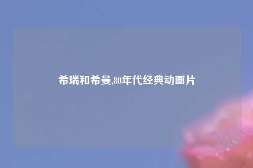希瑞和希曼,80年代经典动画片