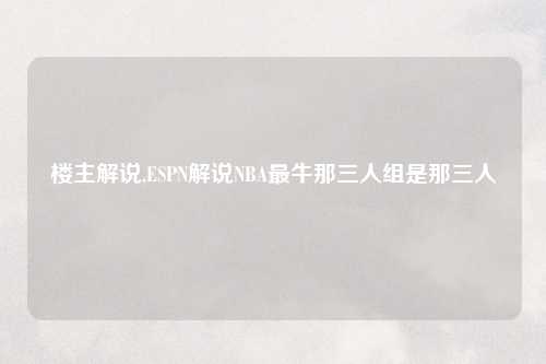 楼主解说,ESPN解说NBA最牛那三人组是那三人