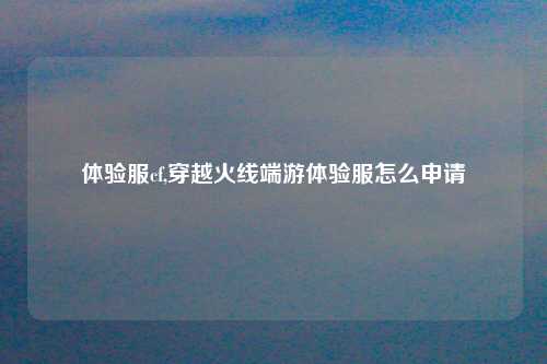 体验服cf,穿越火线端游体验服怎么申请