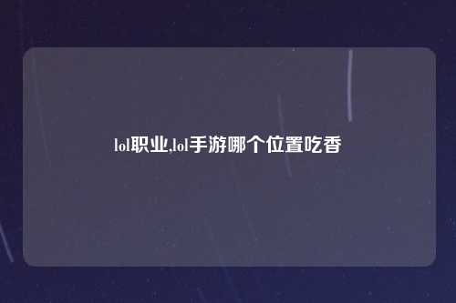 lol职业,lol手游哪个位置吃香