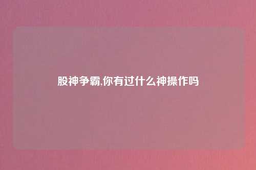 股神争霸,你有过什么神操作吗