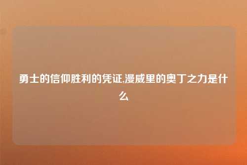 勇士的信仰胜利的凭证,漫威里的奥丁之力是什么