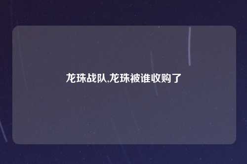 龙珠战队,龙珠被谁收购了