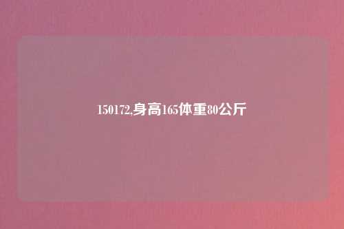 150172,身高165体重80公斤