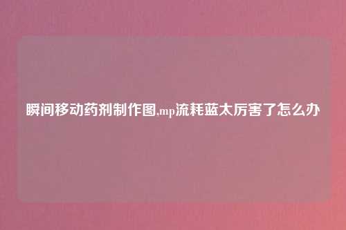 瞬间移动药剂制作图,mp流耗蓝太厉害了怎么办