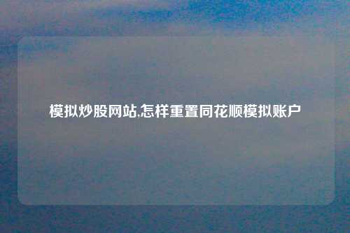 模拟炒股网站,怎样重置同花顺模拟账户